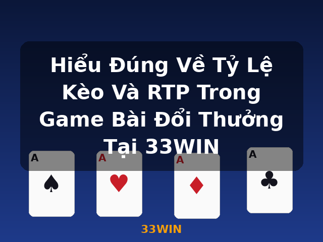 Hiểu Đúng Về Tỷ Lệ Kèo Và RTP Trong Game Bài Đổi Thưởng Tại 33WIN - 33WIN