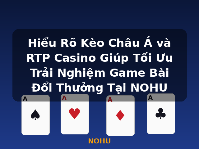 Hiểu Rõ Kèo Châu Á và RTP Casino Giúp Tối Ưu Trải Nghiệm Game Bài Đổi Thưởng Tại NOHU - NOHU