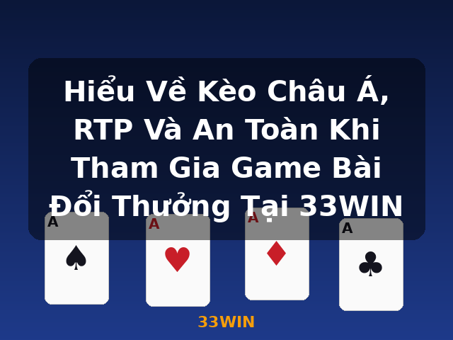 Hiểu Về Kèo Châu Á, RTP Và An Toàn Khi Tham Gia Game Bài Đổi Thưởng Tại 33WIN - 33WIN