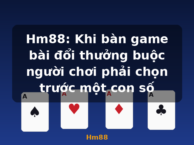 Hm88: Khi bàn game bài đổi thưởng buộc người chơi phải chọn trước một con số - Hm88