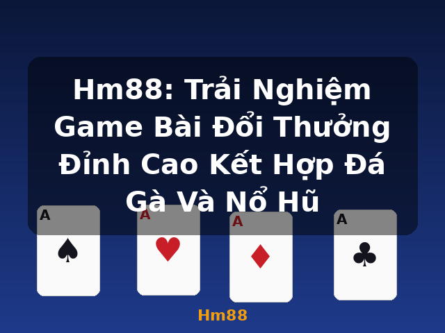 Hm88: Trải Nghiệm Game Bài Đổi Thưởng Đỉnh Cao Kết Hợp Đá Gà Và Nổ Hũ - Hm88