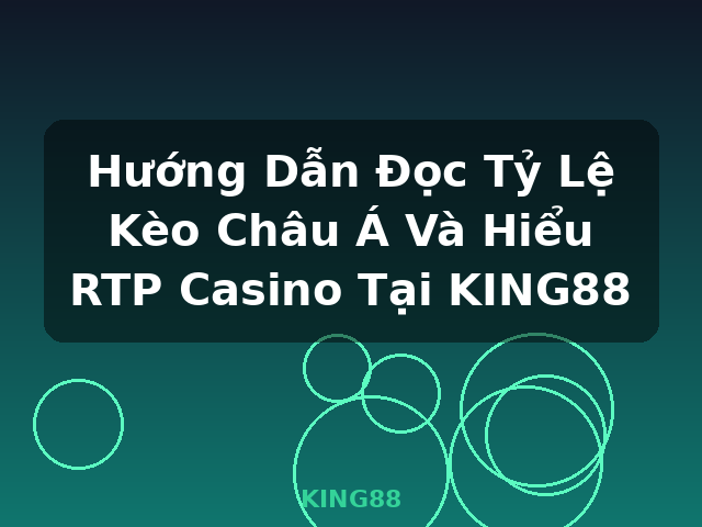 Hướng Dẫn Đọc Tỷ Lệ Kèo Châu Á Và Hiểu RTP Casino Tại KING88 - KING88
