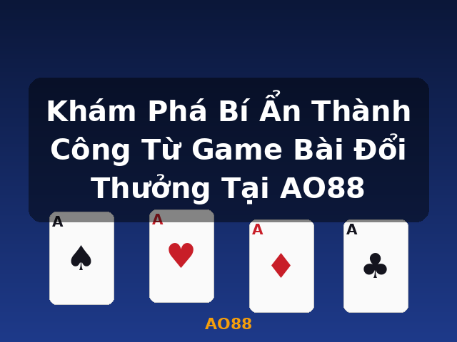 Khám Phá Bí Ẩn Thành Công Từ Game Bài Đổi Thưởng Tại AO88 - AO88
