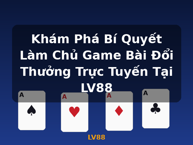 Khám Phá Bí Quyết Làm Chủ Game Bài Đổi Thưởng Trực Tuyến Tại LV88 - LV88