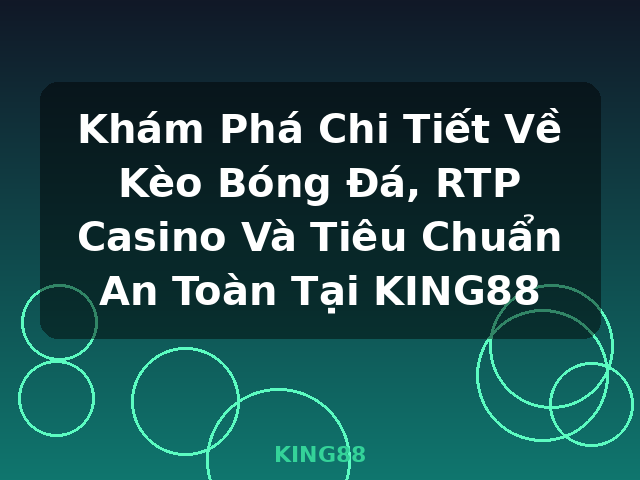 Khám Phá Chi Tiết Về Kèo Bóng Đá, RTP Casino Và Tiêu Chuẩn An Toàn Tại KING88 - KING88