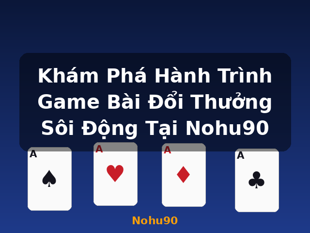 Khám Phá Hành Trình Game Bài Đổi Thưởng Sôi Động Tại Nohu90 - Nohu90