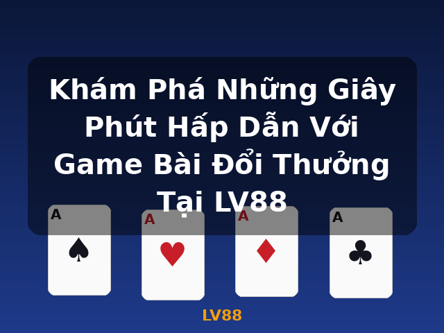 Khám Phá Những Giây Phút Hấp Dẫn Với Game Bài Đổi Thưởng Tại LV88 - LV88