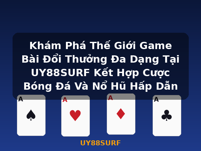 Khám Phá Thế Giới Game Bài Đổi Thưởng Đa Dạng Tại UY88SURF Kết Hợp Cược Bóng Đá Và Nổ Hũ Hấp Dẫn - UY88SURF