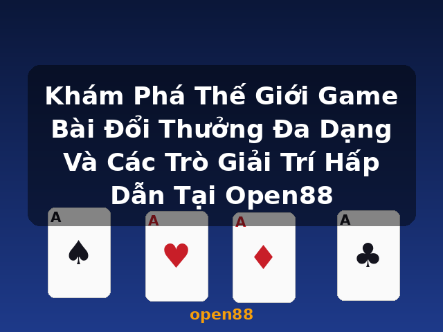 Khám Phá Thế Giới Game Bài Đổi Thưởng Đa Dạng Và Các Trò Giải Trí Hấp Dẫn Tại Open88 - open88