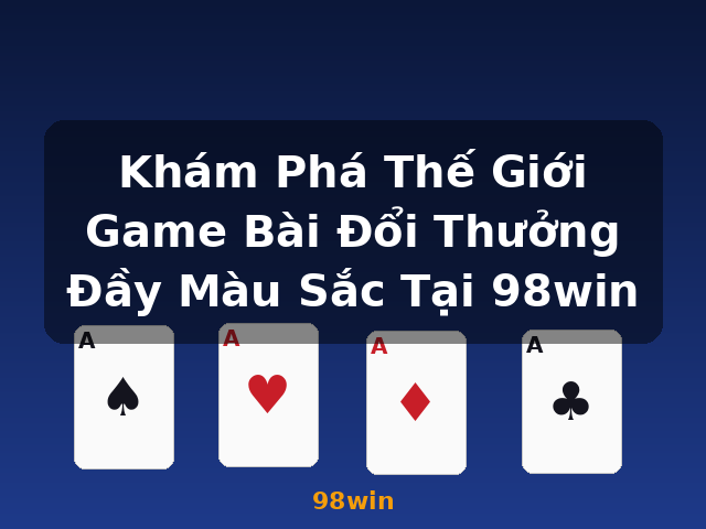 Khám Phá Thế Giới Game Bài Đổi Thưởng Đầy Màu Sắc Tại 98win - 98win