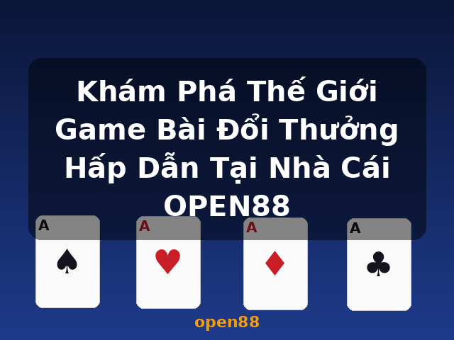 Khám Phá Thế Giới Game Bài Đổi Thưởng Hấp Dẫn Tại Nhà Cái OPEN88 - open88