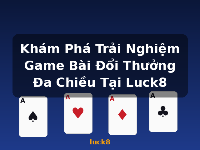 Khám Phá Trải Nghiệm Game Bài Đổi Thưởng Đa Chiều Tại Luck8 - luck8