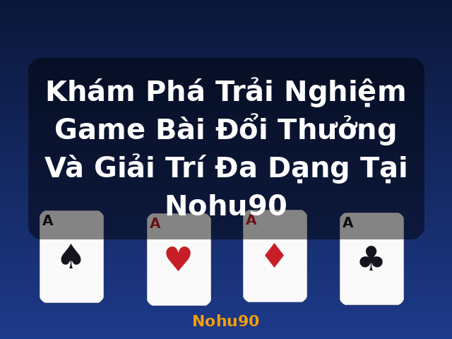 Khám Phá Trải Nghiệm Game Bài Đổi Thưởng Và Giải Trí Đa Dạng Tại Nohu90 - Nohu90
