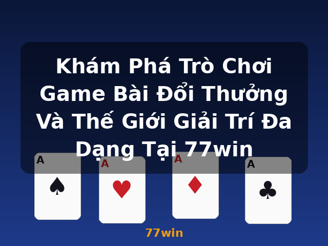Khám Phá Trò Chơi Game Bài Đổi Thưởng Và Thế Giới Giải Trí Đa Dạng Tại 77win - 77win