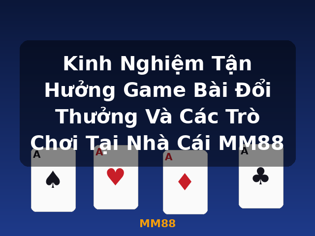 Kinh Nghiệm Tận Hưởng Game Bài Đổi Thưởng Và Các Trò Chơi Tại Nhà Cái MM88 - MM88