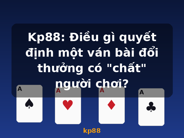 Kp88: Điều gì quyết định một ván bài đổi thưởng có "chất" người chơi? - kp88