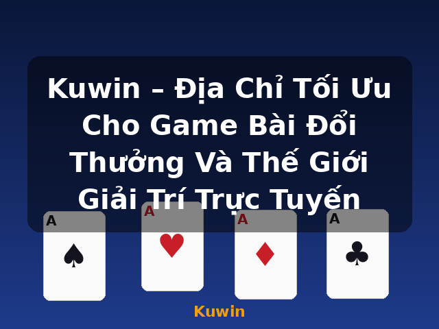 Kuwin – Địa Chỉ Tối Ưu Cho Game Bài Đổi Thưởng Và Thế Giới Giải Trí Trực Tuyến - Kuwin
