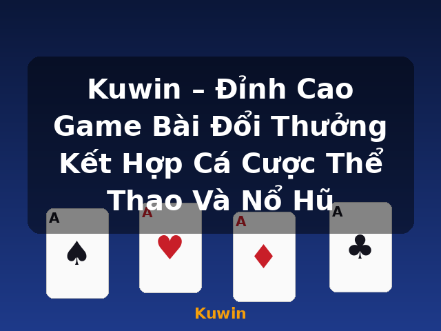Kuwin – Đỉnh Cao Game Bài Đổi Thưởng Kết Hợp Cá Cược Thể Thao Và Nổ Hũ - Kuwin