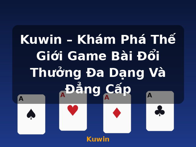 Kuwin – Khám Phá Thế Giới Game Bài Đổi Thưởng Đa Dạng Và Đẳng Cấp - Kuwin