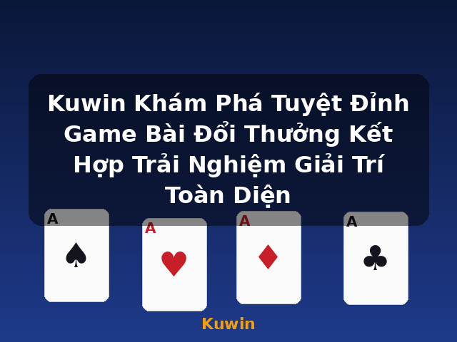 Kuwin Khám Phá Tuyệt Đỉnh Game Bài Đổi Thưởng Kết Hợp Trải Nghiệm Giải Trí Toàn Diện - Kuwin