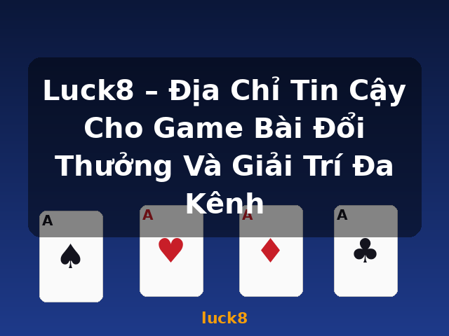 Luck8 – Địa Chỉ Tin Cậy Cho Game Bài Đổi Thưởng Và Giải Trí Đa Kênh - luck8