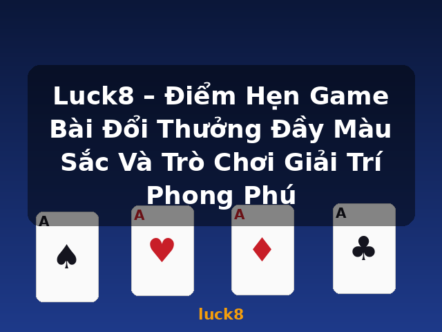 Luck8 – Điểm Hẹn Game Bài Đổi Thưởng Đầy Màu Sắc Và Trò Chơi Giải Trí Phong Phú - luck8