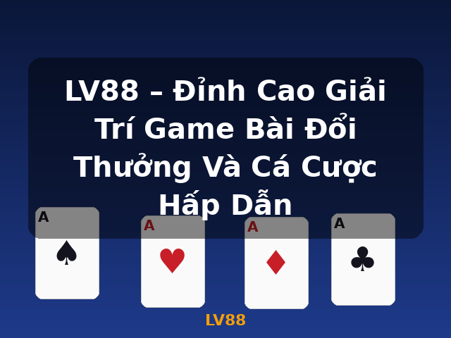 LV88 – Đỉnh Cao Giải Trí Game Bài Đổi Thưởng Và Cá Cược Hấp Dẫn - LV88