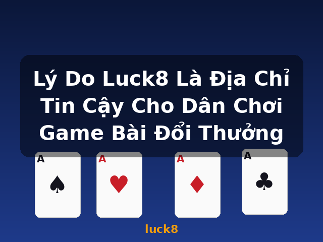 Lý Do Luck8 Là Địa Chỉ Tin Cậy Cho Dân Chơi Game Bài Đổi Thưởng - luck8