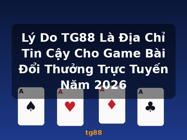 Lý Do TG88 Là Địa Chỉ Tin Cậy Cho Game Bài Đổi Thưởng Trực Tuyến Năm 2026 - tg88