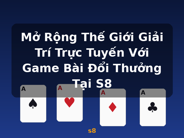 Mở Rộng Thế Giới Giải Trí Trực Tuyến Với Game Bài Đổi Thưởng Tại S8 - s8