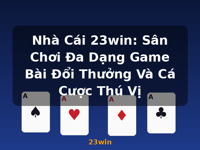Nhà Cái 23win: Sân Chơi Đa Dạng Game Bài Đổi Thưởng Và Cá Cược Thú Vị - 23win