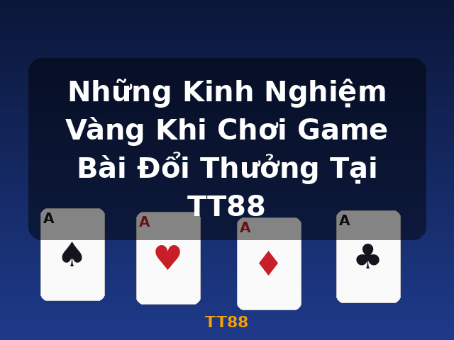 Những Kinh Nghiệm Vàng Khi Chơi Game Bài Đổi Thưởng Tại TT88 - TT88
