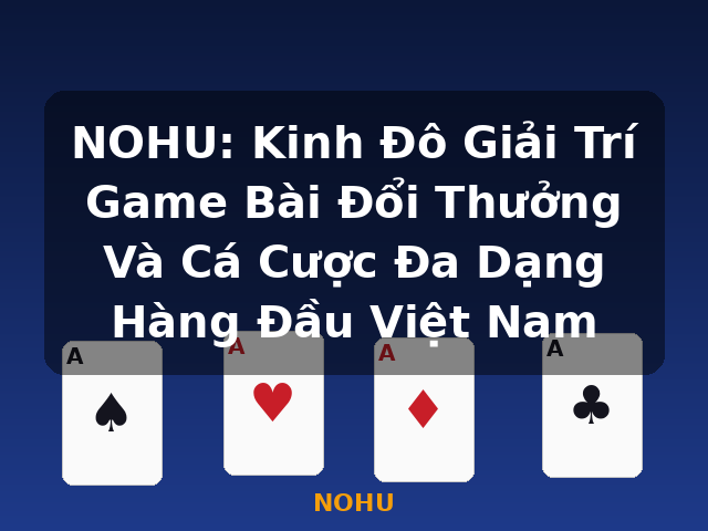 NOHU: Kinh Đô Giải Trí Game Bài Đổi Thưởng Và Cá Cược Đa Dạng Hàng Đầu Việt Nam - NOHU