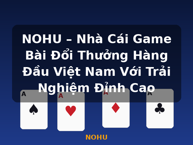 NOHU – Nhà Cái Game Bài Đổi Thưởng Hàng Đầu Việt Nam Với Trải Nghiệm Đỉnh Cao - NOHU