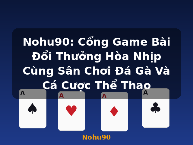 Nohu90: Cổng Game Bài Đổi Thưởng Hòa Nhịp Cùng Sân Chơi Đá Gà Và Cá Cược Thể Thao - Nohu90