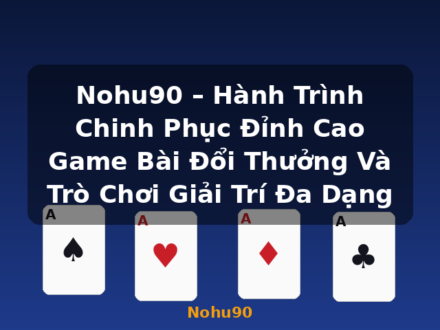 Nohu90 – Hành Trình Chinh Phục Đỉnh Cao Game Bài Đổi Thưởng Và Trò Chơi Giải Trí Đa Dạng - Nohu90