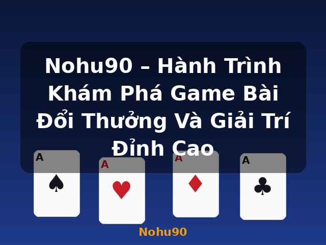 Nohu90 – Hành Trình Khám Phá Game Bài Đổi Thưởng Và Giải Trí Đỉnh Cao - Nohu90