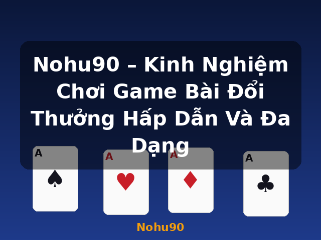 Nohu90 – Kinh Nghiệm Chơi Game Bài Đổi Thưởng Hấp Dẫn Và Đa Dạng - Nohu90