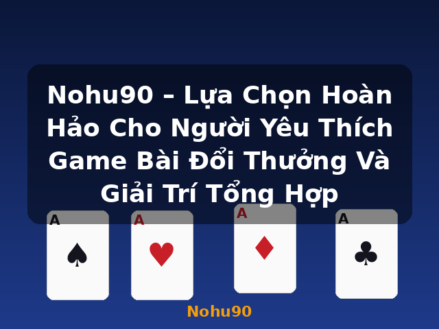 Nohu90 – Lựa Chọn Hoàn Hảo Cho Người Yêu Thích Game Bài Đổi Thưởng Và Giải Trí Tổng Hợp - Nohu90