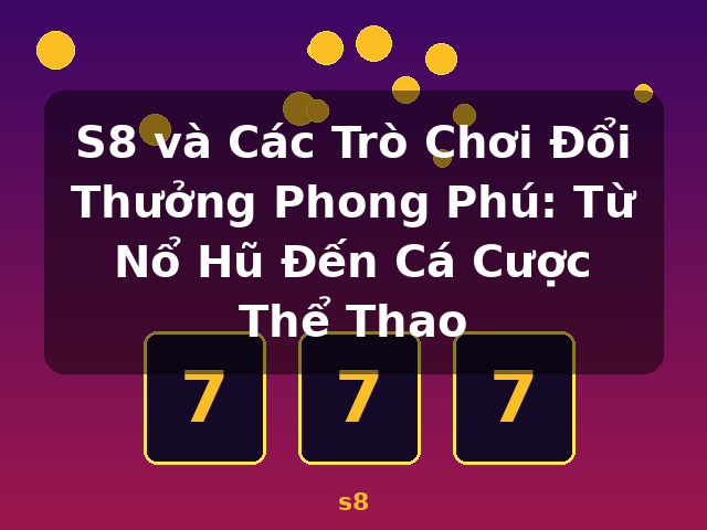 S8 và Các Trò Chơi Đổi Thưởng Phong Phú: Từ Nổ Hũ Đến Cá Cược Thể Thao - s8