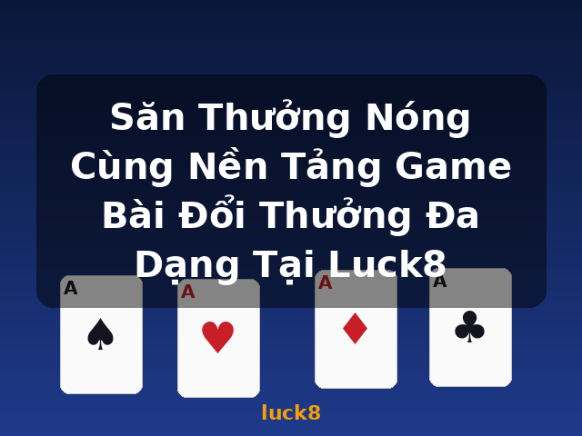 Săn Thưởng Nóng Cùng Nền Tảng Game Bài Đổi Thưởng Đa Dạng Tại Luck8 - luck8