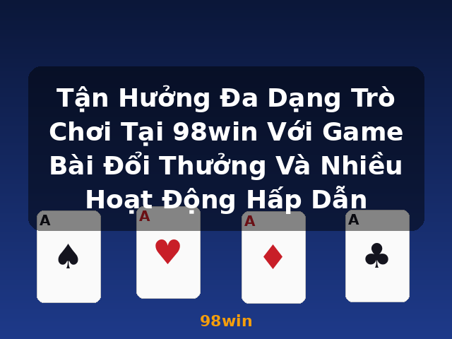 Tận Hưởng Đa Dạng Trò Chơi Tại 98win Với Game Bài Đổi Thưởng Và Nhiều Hoạt Động Hấp Dẫn - 98win