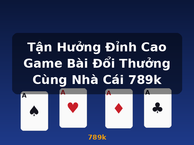 Tận Hưởng Đỉnh Cao Game Bài Đổi Thưởng Cùng Nhà Cái 789k - 789k
