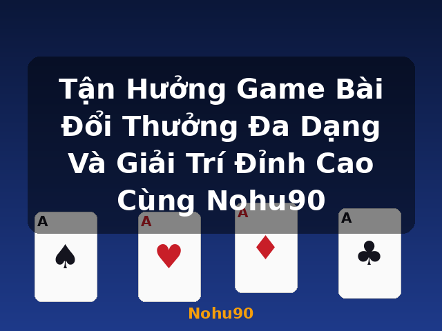 Tận Hưởng Game Bài Đổi Thưởng Đa Dạng Và Giải Trí Đỉnh Cao Cùng Nohu90 - Nohu90