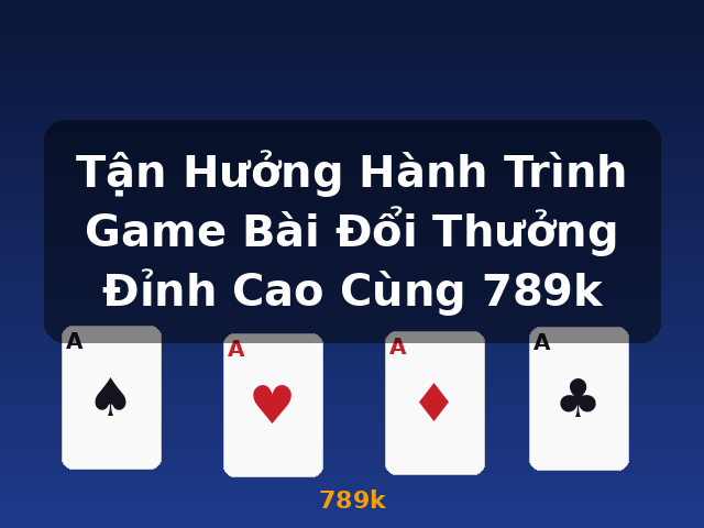 Tận Hưởng Hành Trình Game Bài Đổi Thưởng Đỉnh Cao Cùng 789k - 789k