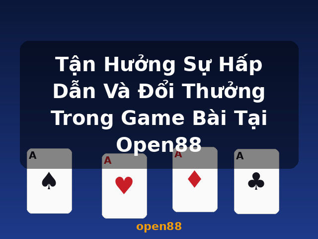 Tận Hưởng Sự Hấp Dẫn Và Đổi Thưởng Trong Game Bài Tại Open88 - open88