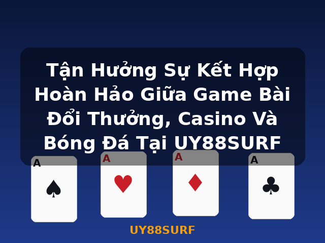 Tận Hưởng Sự Kết Hợp Hoàn Hảo Giữa Game Bài Đổi Thưởng, Casino Và Bóng Đá Tại UY88SURF - UY88SURF