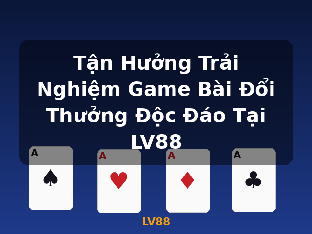 Tận Hưởng Trải Nghiệm Game Bài Đổi Thưởng Độc Đáo Tại LV88 - LV88