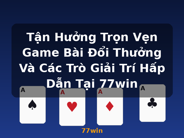 Tận Hưởng Trọn Vẹn Game Bài Đổi Thưởng Và Các Trò Giải Trí Hấp Dẫn Tại 77win - 77win