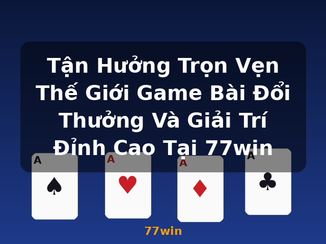 Tận Hưởng Trọn Vẹn Thế Giới Game Bài Đổi Thưởng Và Giải Trí Đỉnh Cao Tại 77win - 77win